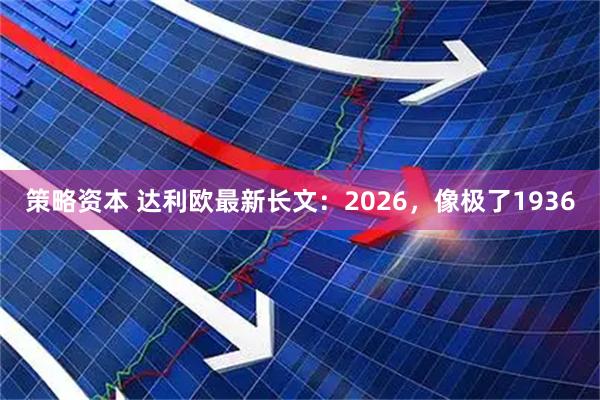 策略资本 达利欧最新长文：2026，像极了1936