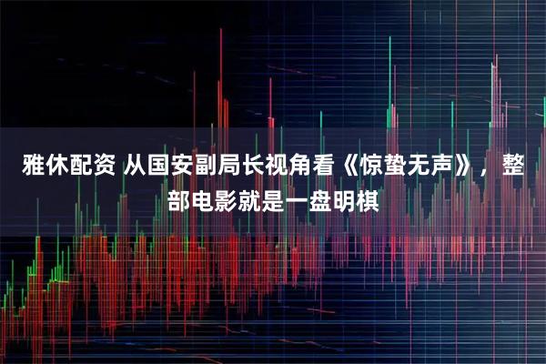 雅休配资 从国安副局长视角看《惊蛰无声》，整部电影就是一盘明棋