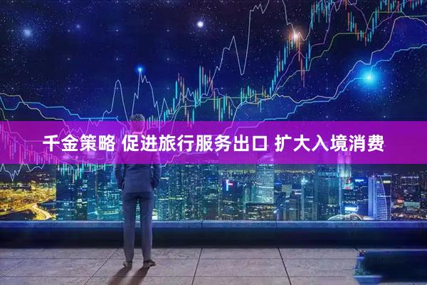 千金策略 促进旅行服务出口 扩大入境消费