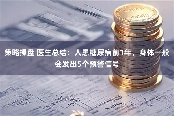 策略操盘 医生总结：人患糖尿病前1年，身体一般会发出5个预警信号
