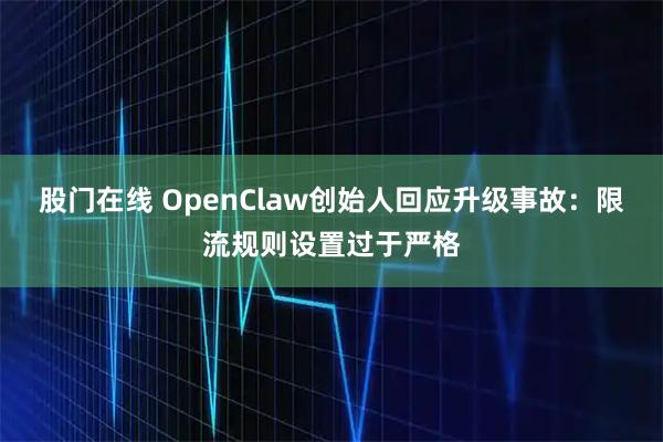 股门在线 OpenClaw创始人回应升级事故：限流规则设置过于严格