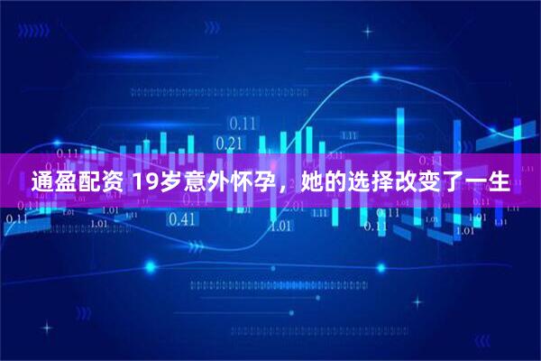 通盈配资 19岁意外怀孕，她的选择改变了一生