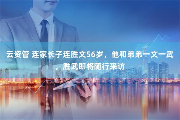 云资管 连家长子连胜文56岁，他和弟弟一文一武，胜武即将随行来访