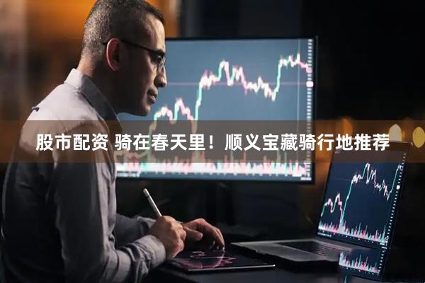 股市配资 骑在春天里！顺义宝藏骑行地推荐
