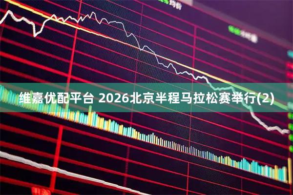 维嘉优配平台 2026北京半程马拉松赛举行(2)