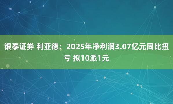 银泰证券 利亚德：2025年净利润3.07亿元同比扭亏 拟10派1元