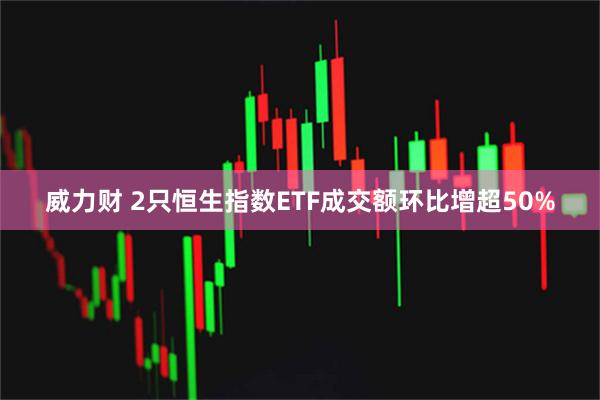 威力财 2只恒生指数ETF成交额环比增超50%