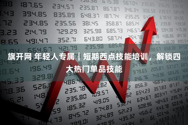 旗开网 年轻人专属｜短期西点技能培训，解锁四大热门单品技能
