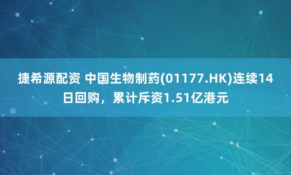 捷希源配资 中国生物制药(01177.HK)连续14日回购，累计斥资1.51亿港元