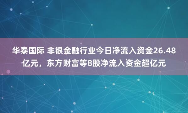 华泰国际 非银金融行业今日净流入资金26.48亿元，东方财富等8股净流入资金超亿元