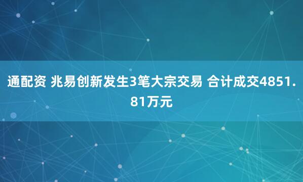 通配资 兆易创新发生3笔大宗交易 合计成交4851.81万元